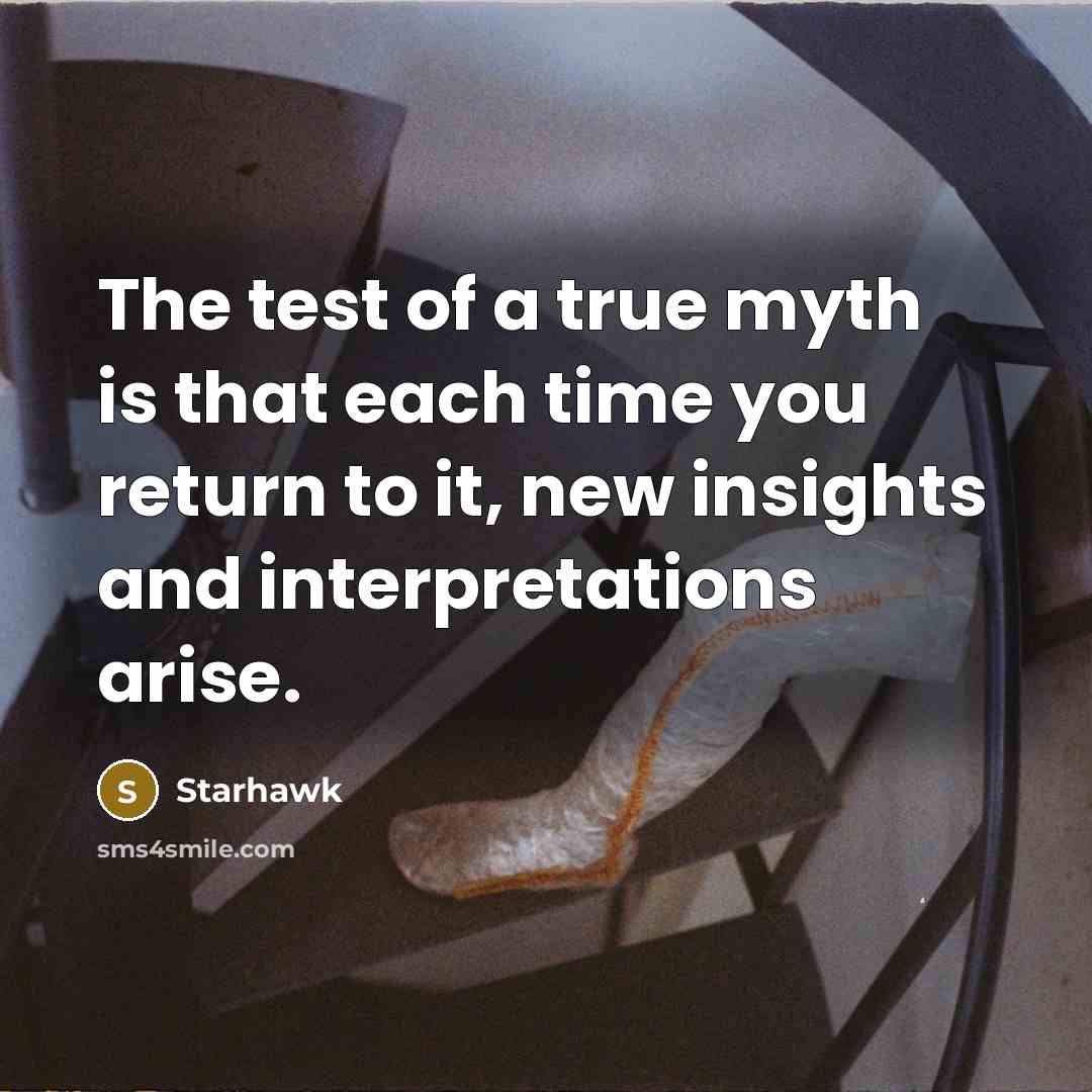 “The test of a true myth is that each time you return to it, new insights and interpretations arise.” quote by Starhawk