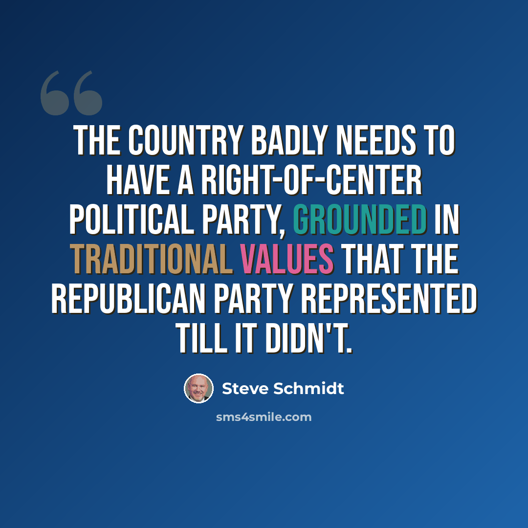 “The country badly needs to have a right-of-center political party, grounded in traditional values that the Republican Party represented till it didn't.” quote by Steve Schmidt