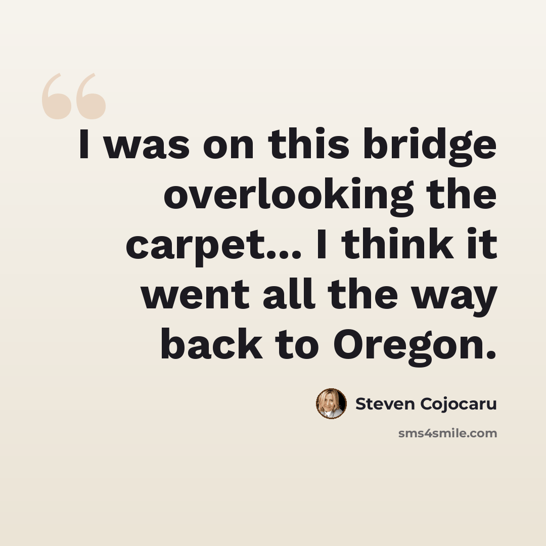 “I was on this bridge overlooking the carpet... I think it went all the way back to Oregon.” quote by Steven Cojocaru