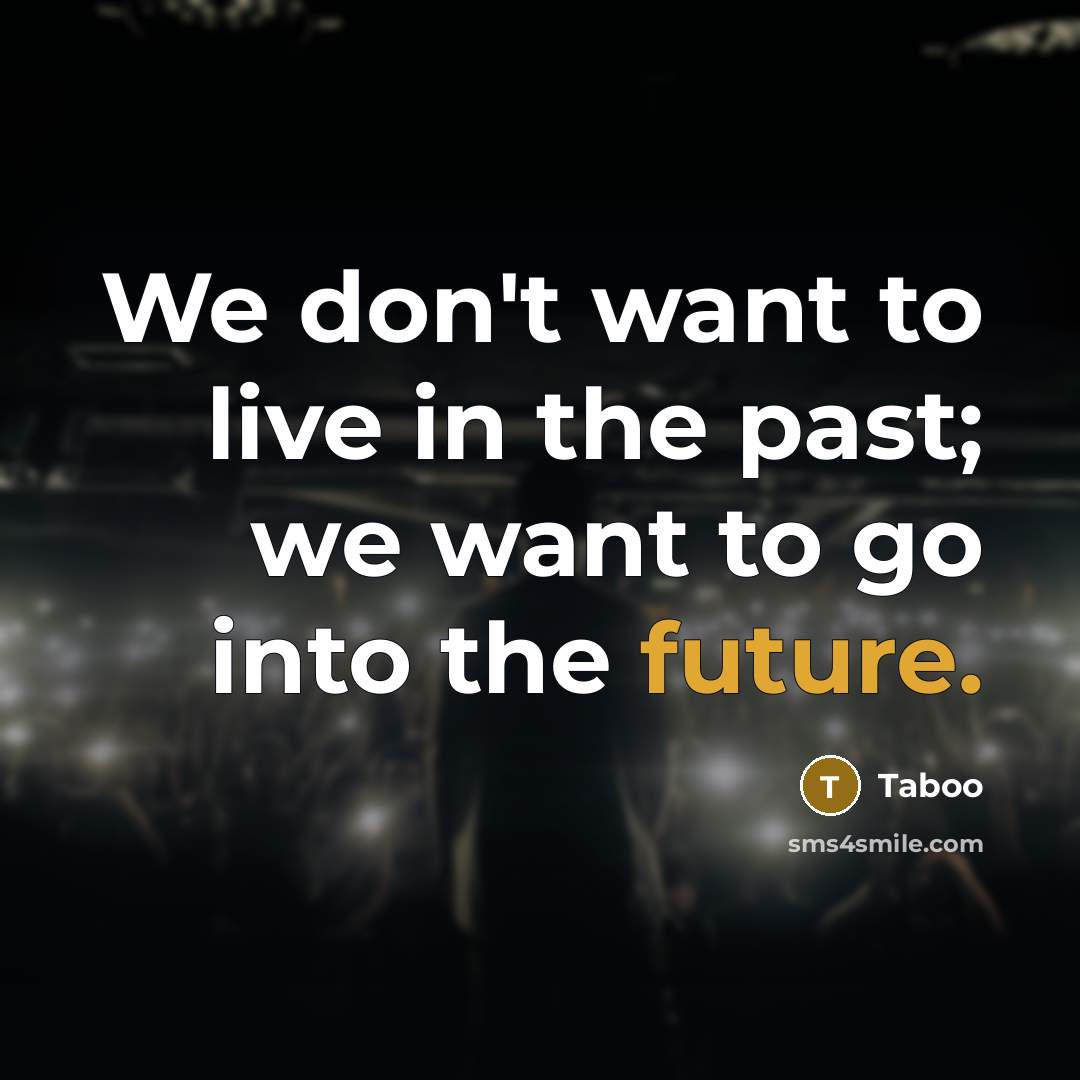 “We don't want to live in the past; we want to go into the future.” quote by Taboo