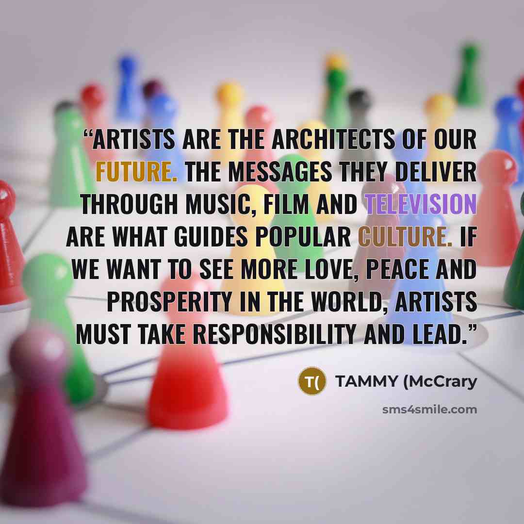 “Artists are the architects of our future. The messages they deliver through music, film and television are what guides popular culture. If we want to see more love, peace and prosperity in the world, artists must take responsibility and lead.” quote by TAMMY (McCrary