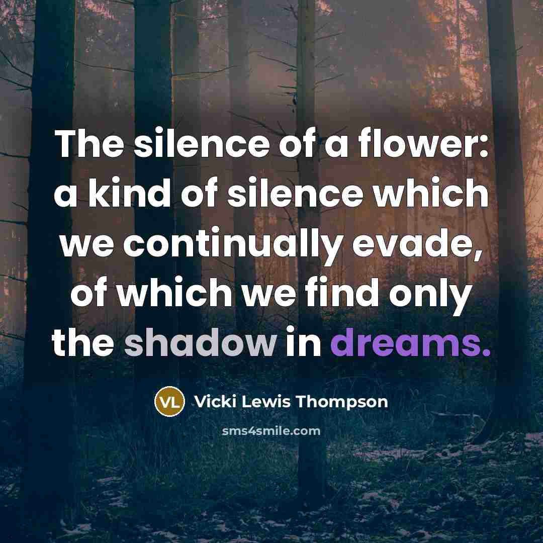 “The silence of a flower: a kind of silence which we continually evade, of which we find only the shadow in dreams.” quote by Vicki Lewis Thompson