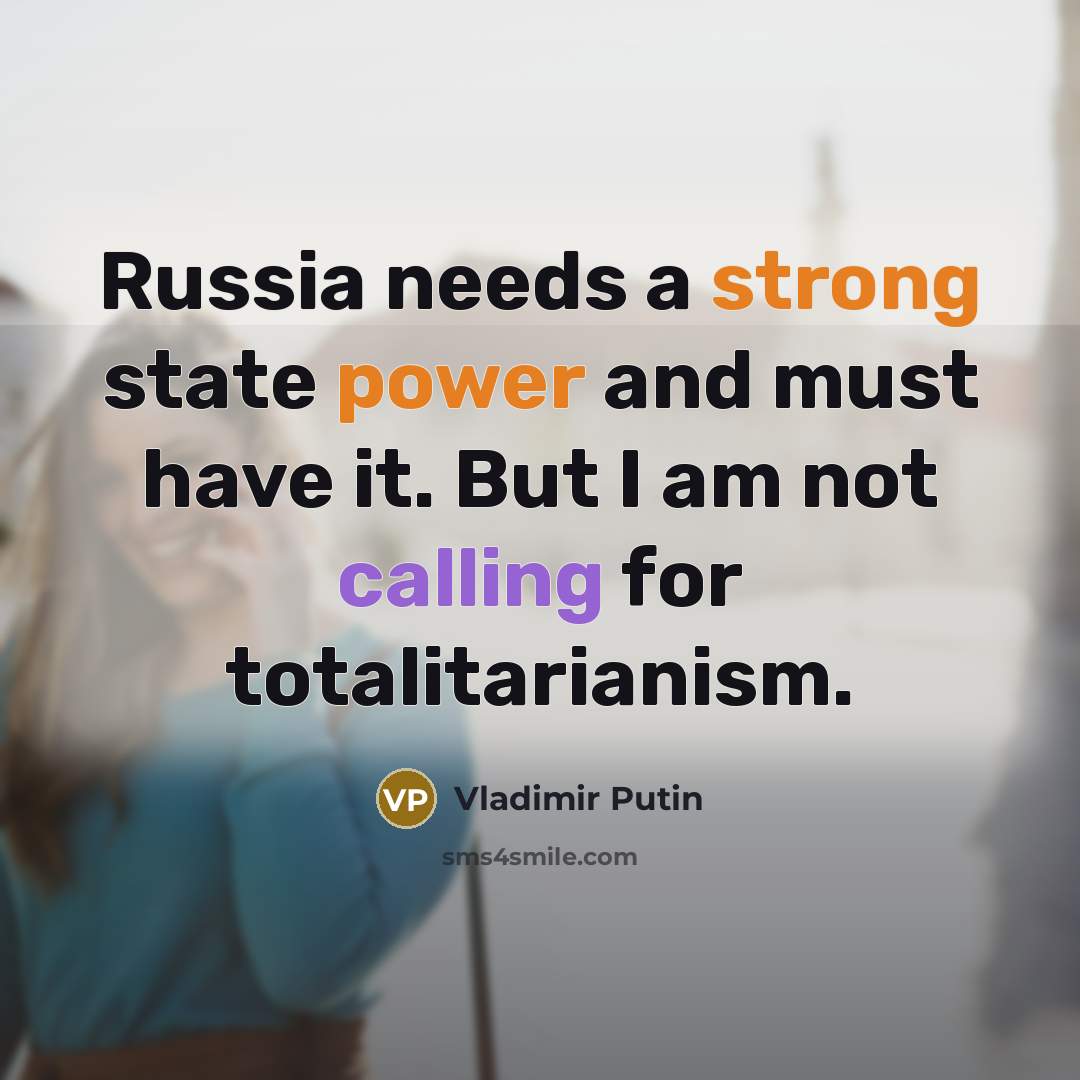 “Russia needs a strong state power and must have it. But I am not calling for totalitarianism.” quote by Vladimir Putin