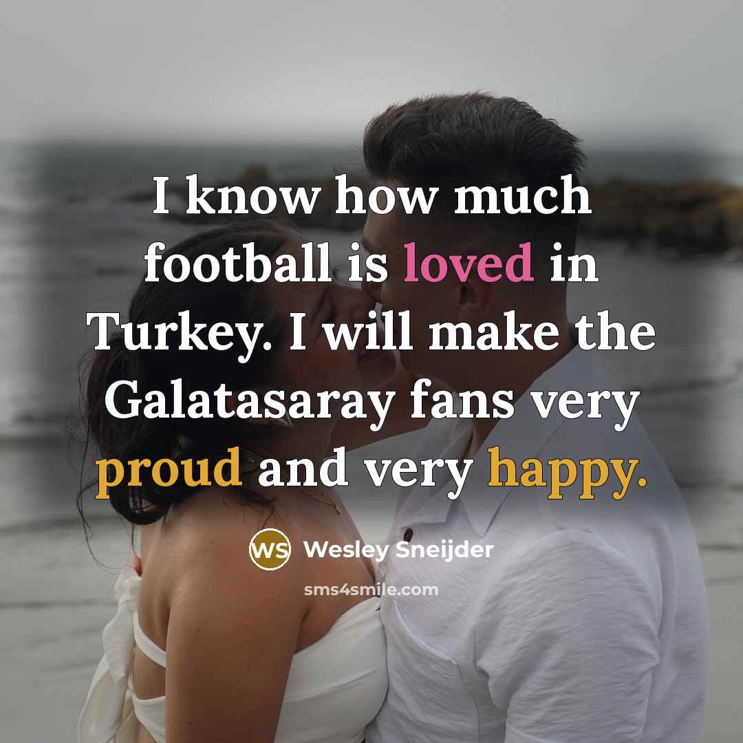 “I know how much football is loved in Turkey. I will make the Galatasaray fans very proud and very happy.” quote by Wesley Sneijder