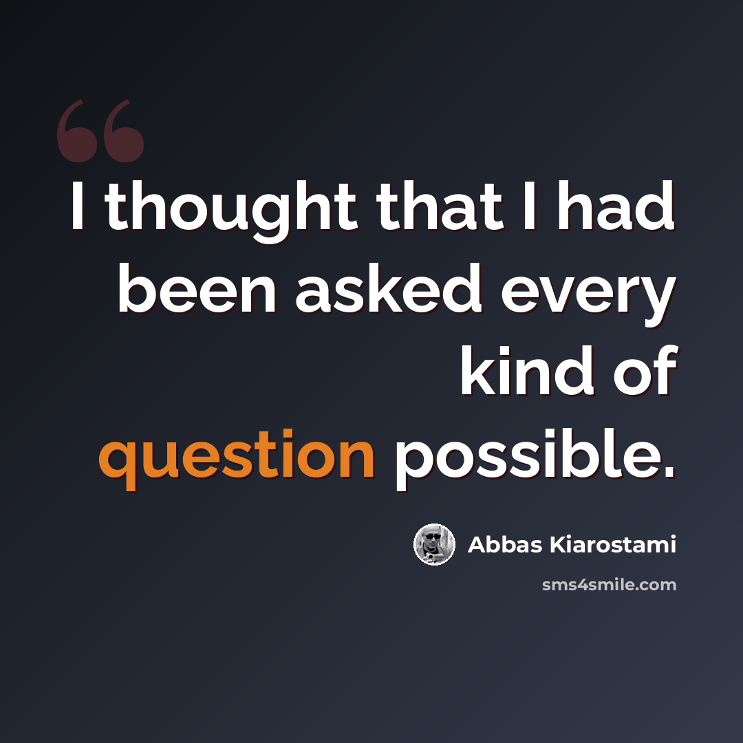 “I thought that I had been asked every kind of question possible.” quote by Abbas Kiarostami