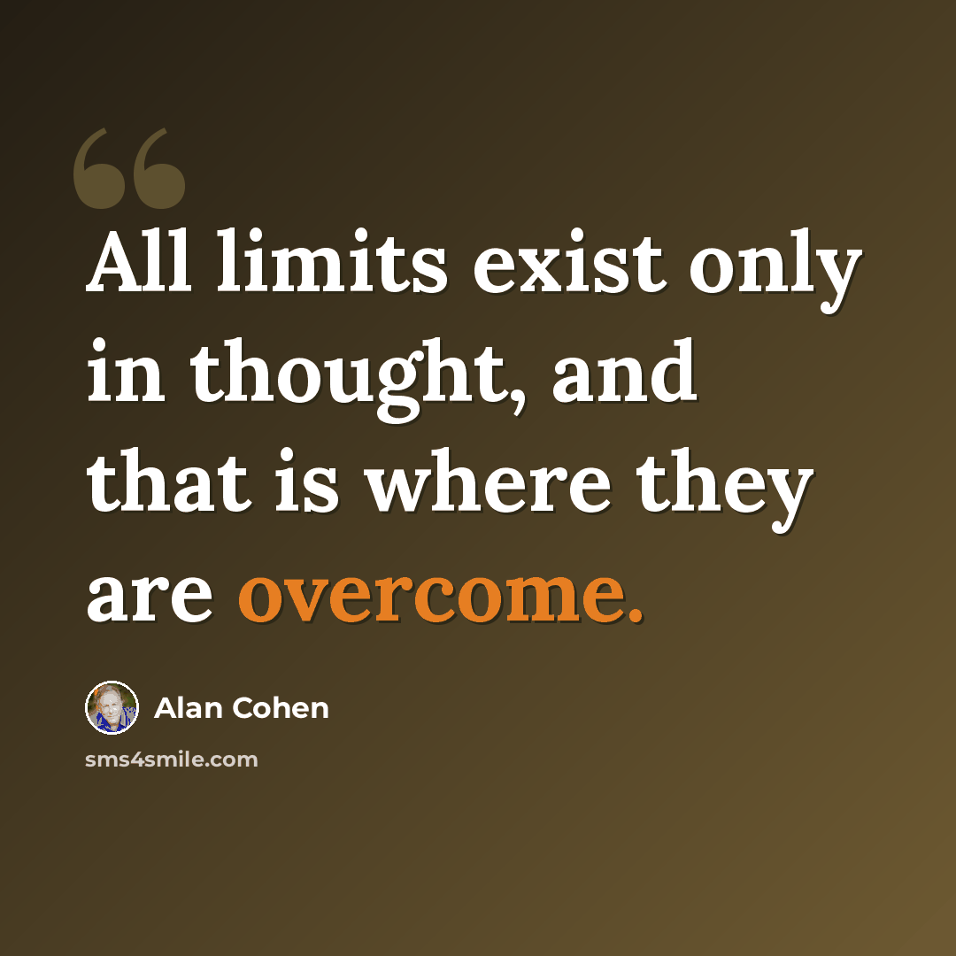“All limits exist only in thought, and that is where they are overcome.” quote by Alan Cohen