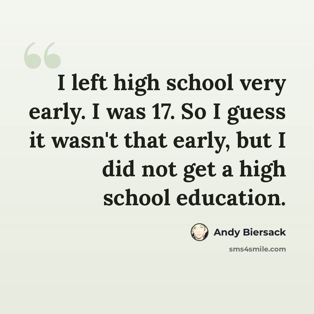“I left high school very early. I was 17. So I guess it wasn't that early, but I did not get a high school education.” quote by Andy Biersack