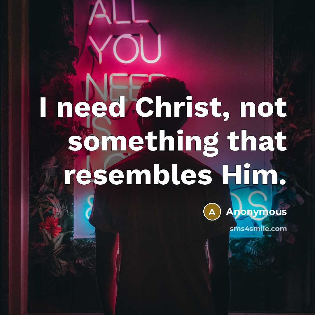“I need Christ, not something that resembles Him.” quote by Anonymous