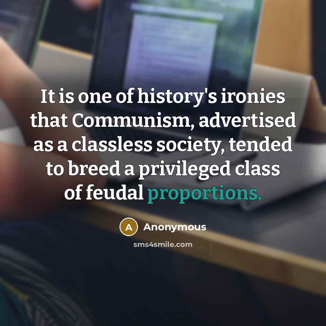 “It is one of history's ironies that Communism, advertised as a classless society, tended to breed a privileged class of feudal proportions.” quote by Anonymous