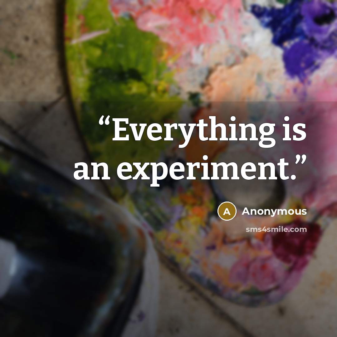 “Everything is an experiment.” quote by Anonymous