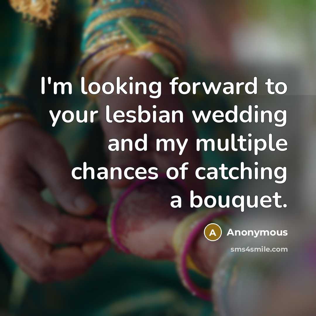 “I'm looking forward to your lesbian wedding and my multiple chances of catching a bouquet.” quote by Anonymous