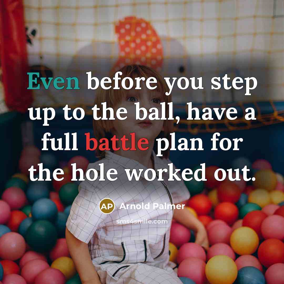 “Even before you step up to the ball, have a full battle plan for the hole worked out.” quote by Arnold Palmer