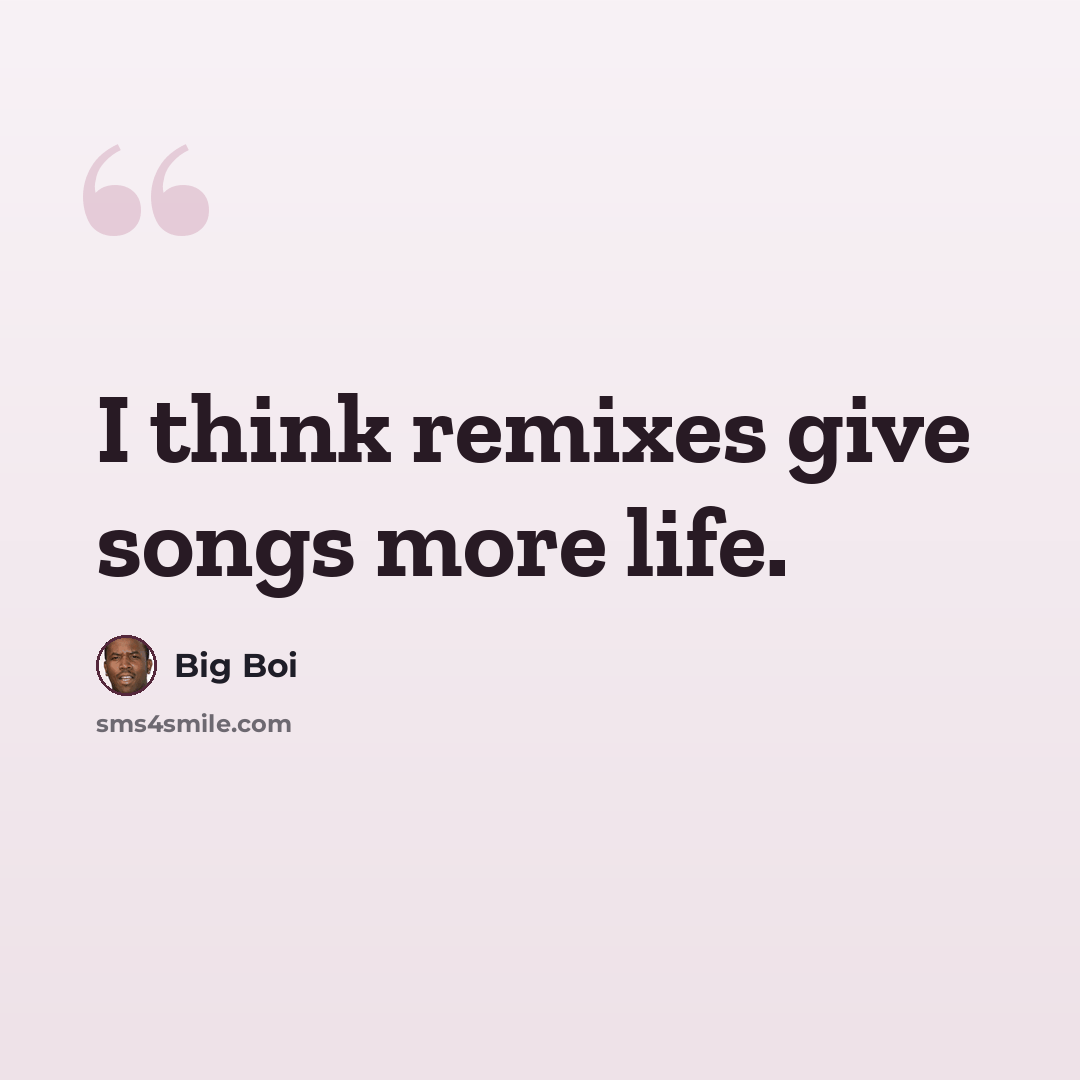 “I think remixes give songs more life.” quote by Big Boi