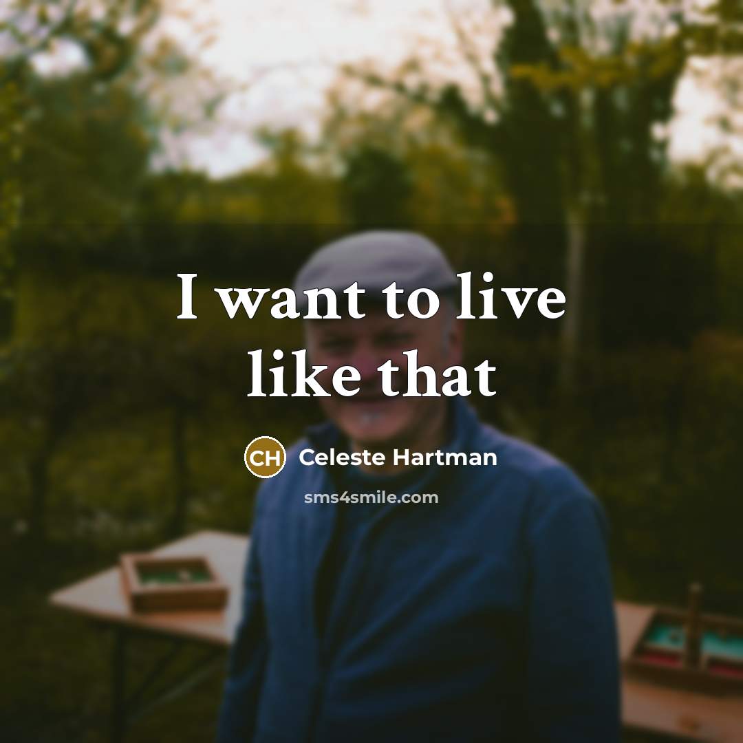 “I want to live like that” quote by Celeste Hartman