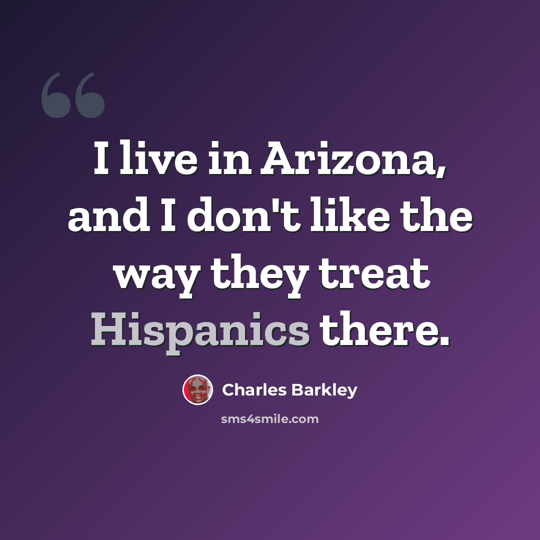 “I live in Arizona, and I don't like the way they treat Hispanics there.” quote by Charles Barkley