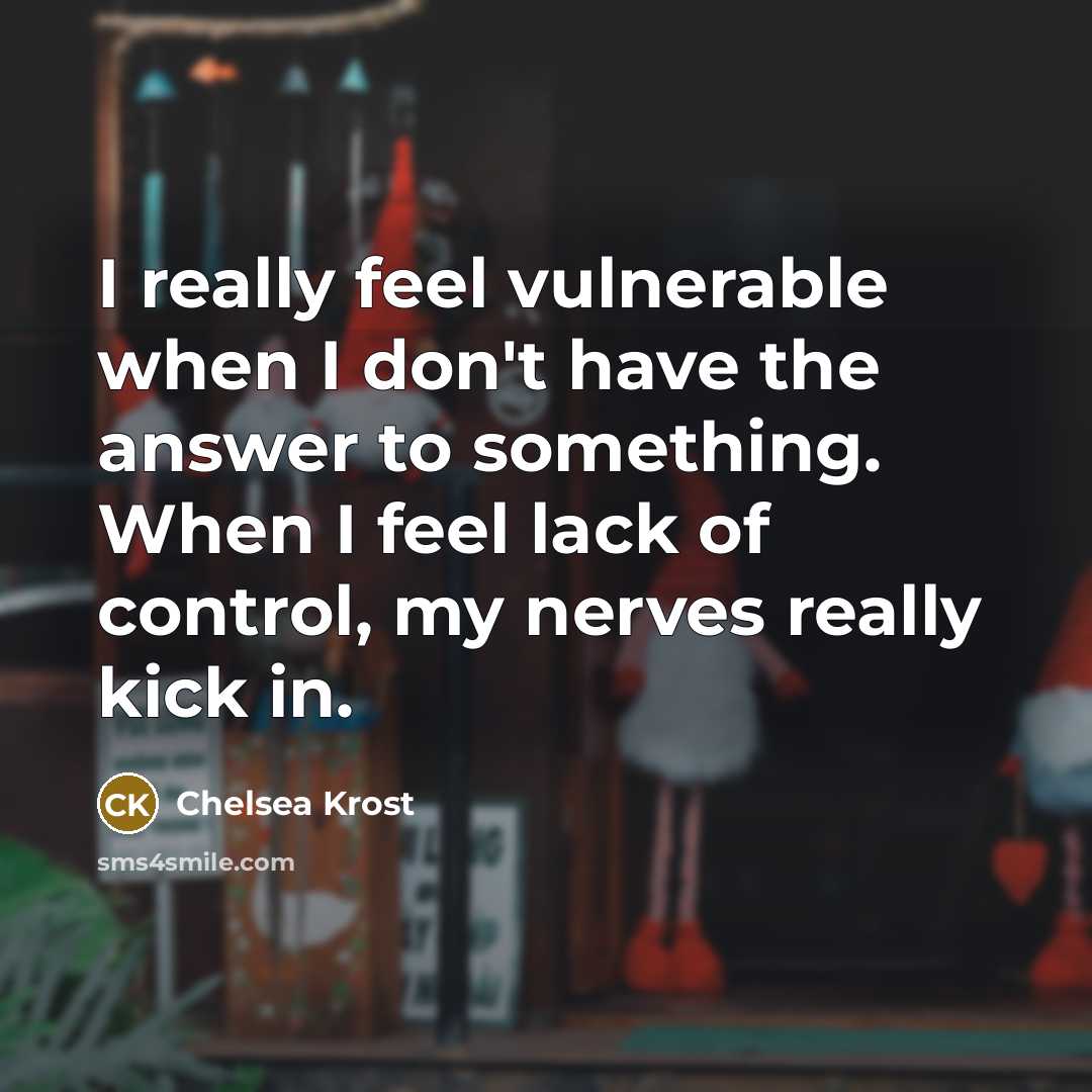 “I really feel vulnerable when I don't have the answer to something. When I feel lack of control, my nerves really kick in.” quote by Chelsea Krost