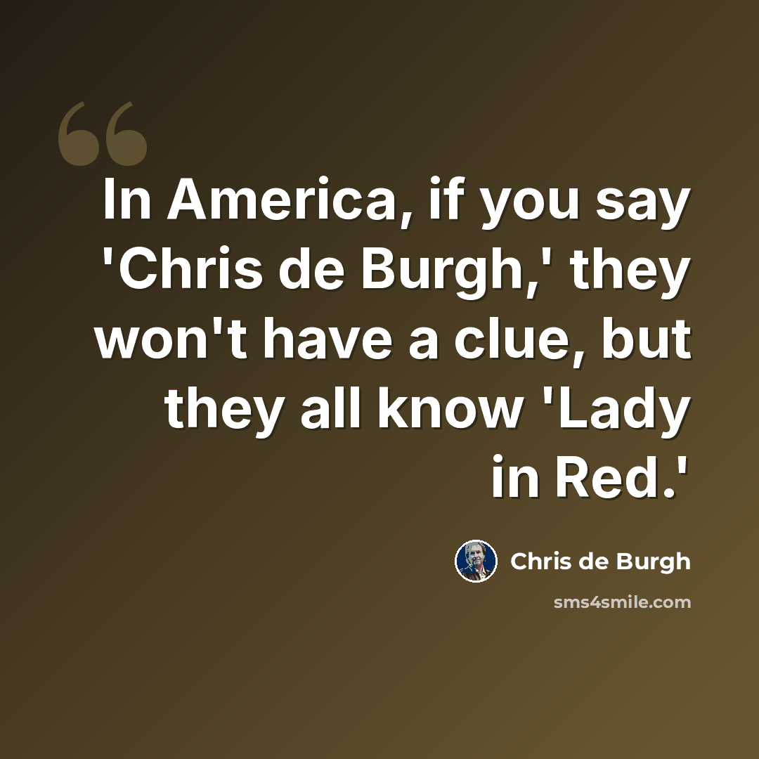 “In America, if you say 'Chris de Burgh,' they won't have a clue, but they all know 'Lady in Red.'” quote by Chris de Burgh