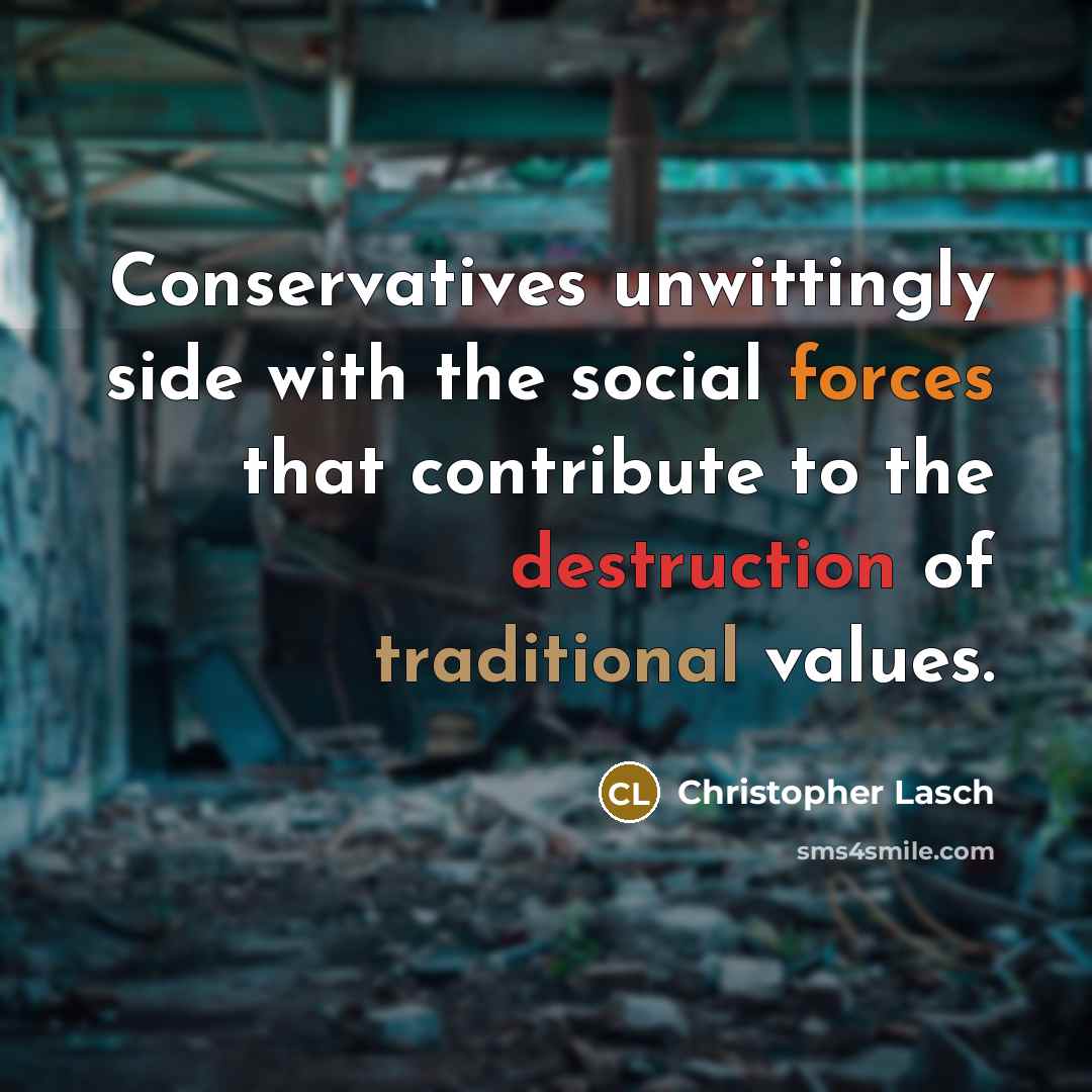 “Conservatives unwittingly side with the social forces that contribute to the destruction of traditional values.” quote by Christopher Lasch
