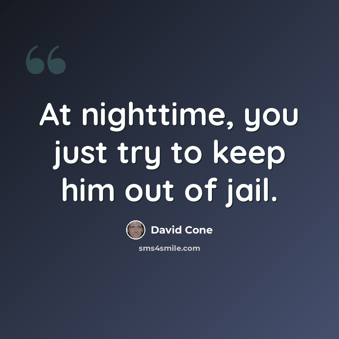 “At nighttime, you just try to keep him out of jail.” quote by David Cone