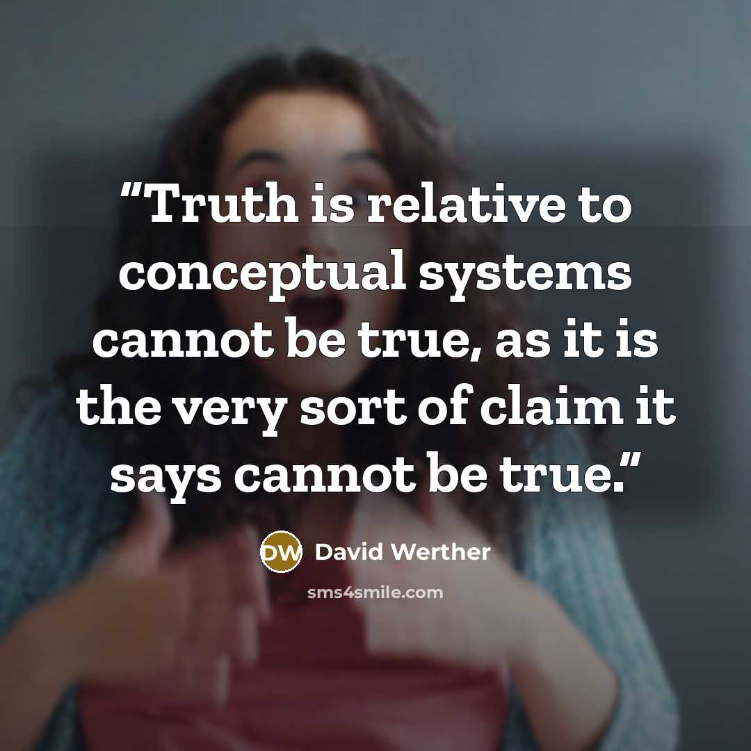“Truth is relative to conceptual systems cannot be true, as it is the very sort of claim it says cannot be true.” quote by David Werther