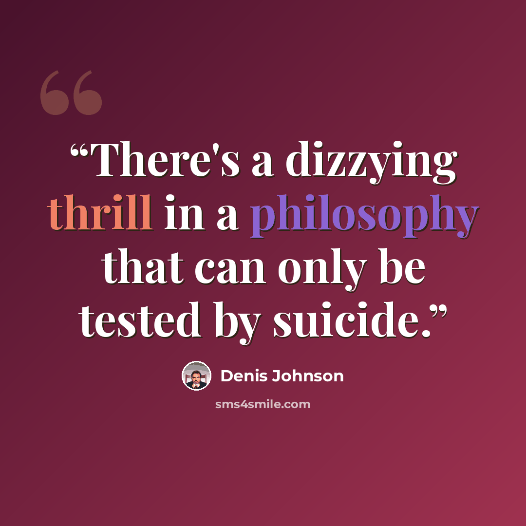“There's a dizzying thrill in a philosophy that can only be tested by suicide.” quote by Denis Johnson