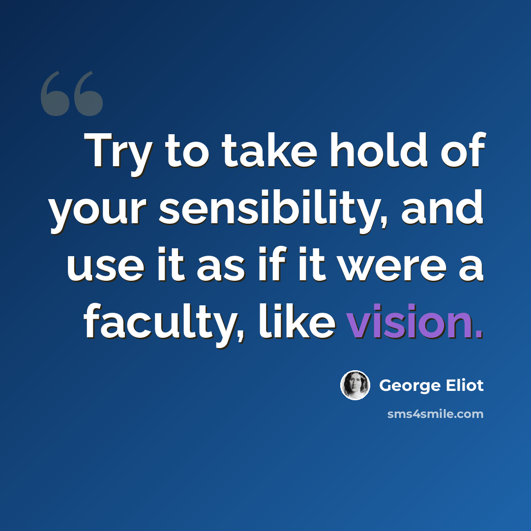 “Try to take hold of your sensibility, and use it as if it were a faculty, like vision.” quote by George Eliot