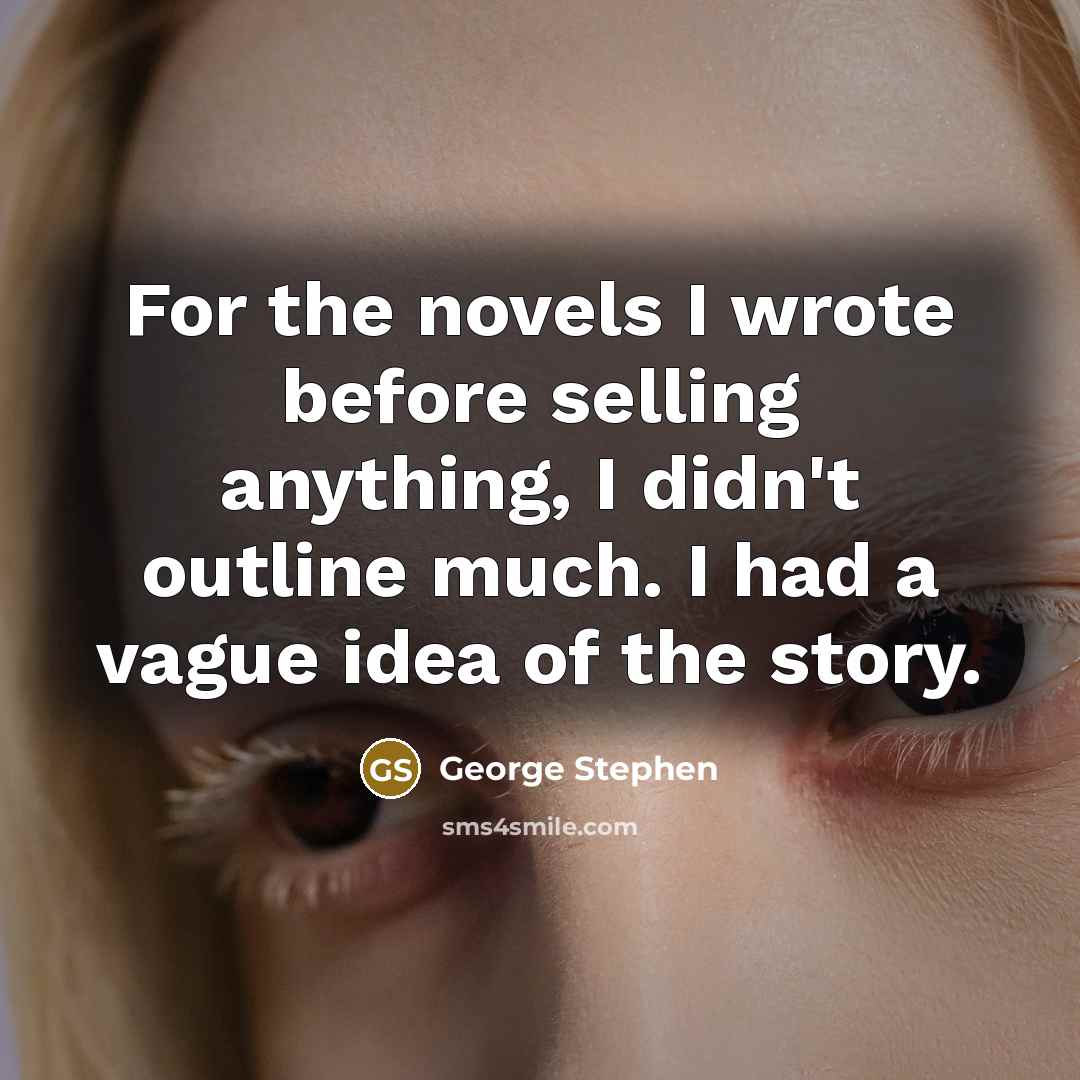 “For the novels I wrote before selling anything, I didn't outline much. I had a vague idea of the story.” quote by George Stephen