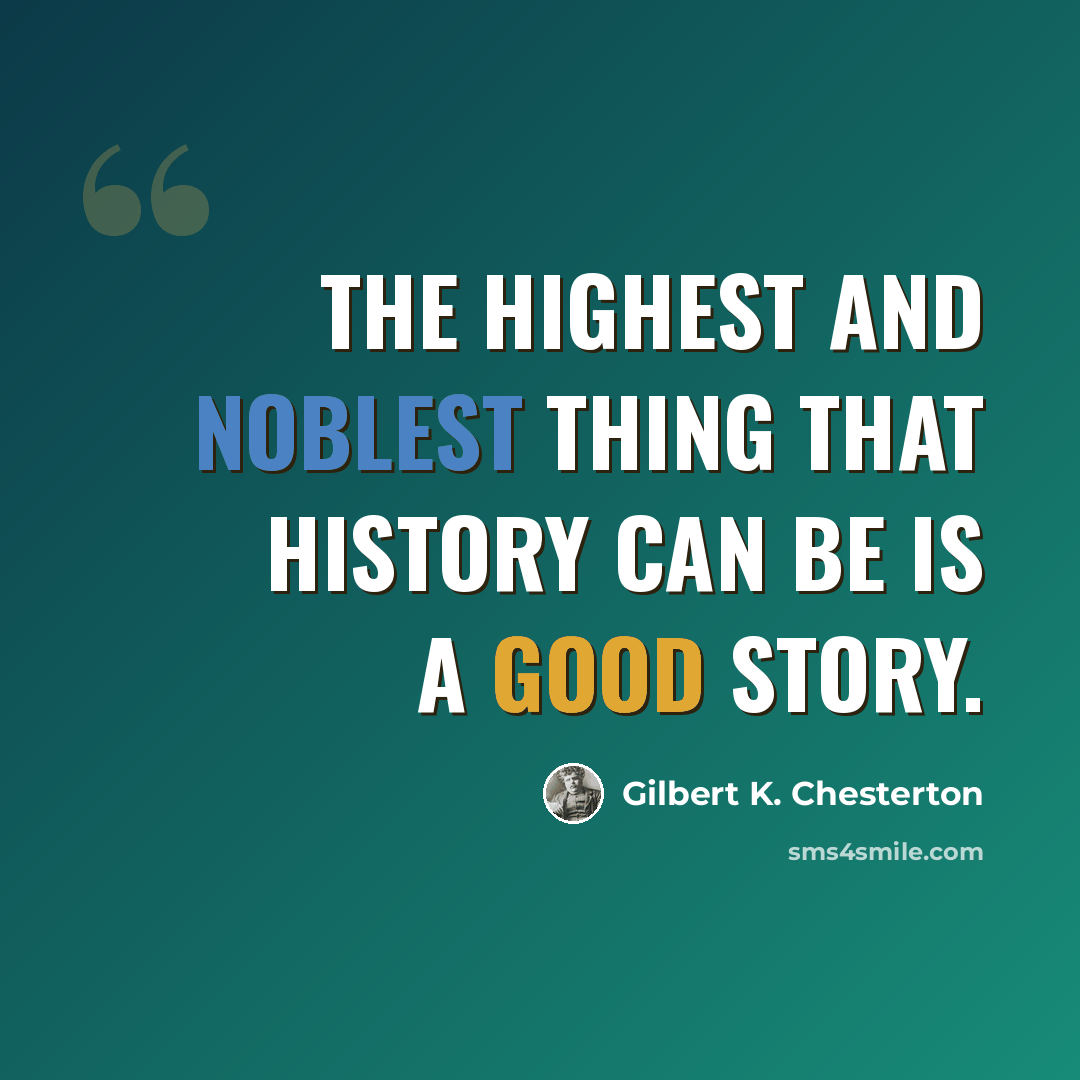 “The highest and noblest thing that history can be is a good story.” quote by Gilbert K. Chesterton
