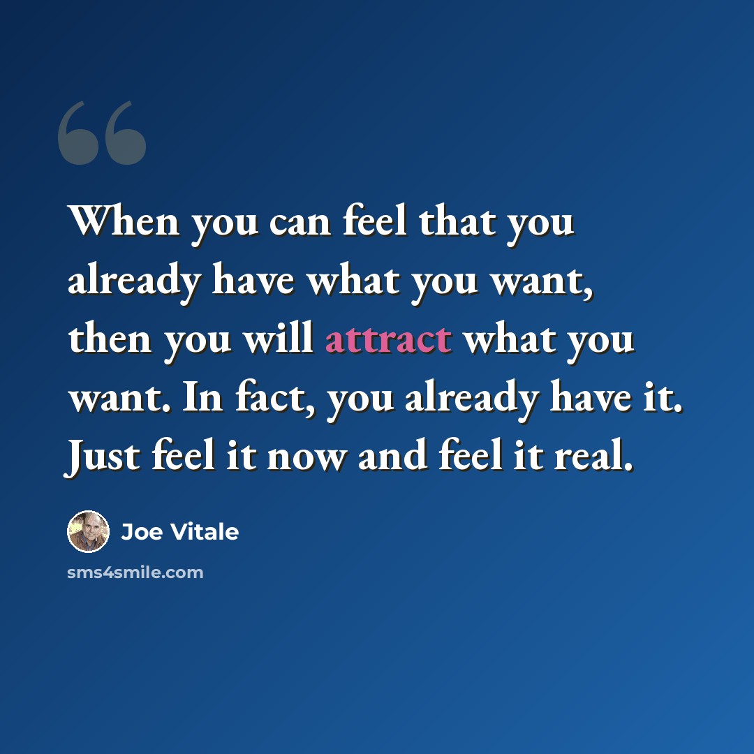 “When you can feel that you already have what you want, then you will attract what you want. In fact, you already have it. Just feel it now and feel it real.” quote by Joe Vitale