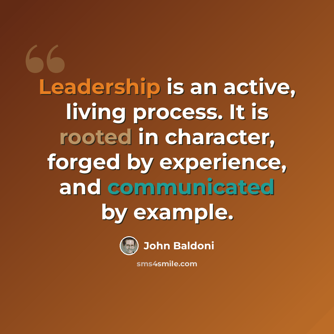 “Leadership is an active, living process. It is rooted in character, forged by experience, and communicated by example.” quote by John Baldoni