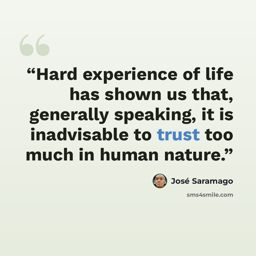 “Hard experience of life has shown us that, generally speaking, it is inadvisable to trust too much in human nature.” quote by José Saramago