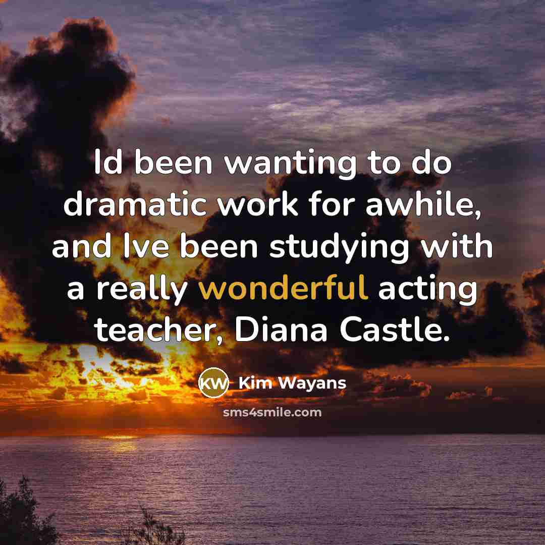 “Id been wanting to do dramatic work for awhile, and Ive been studying with a really wonderful acting teacher, Diana Castle.” quote by Kim Wayans