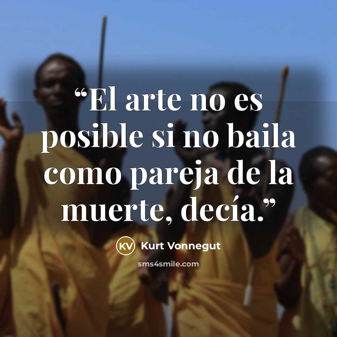 “El arte no es posible si no baila como pareja de la muerte, decía.” quote by Kurt Vonnegut