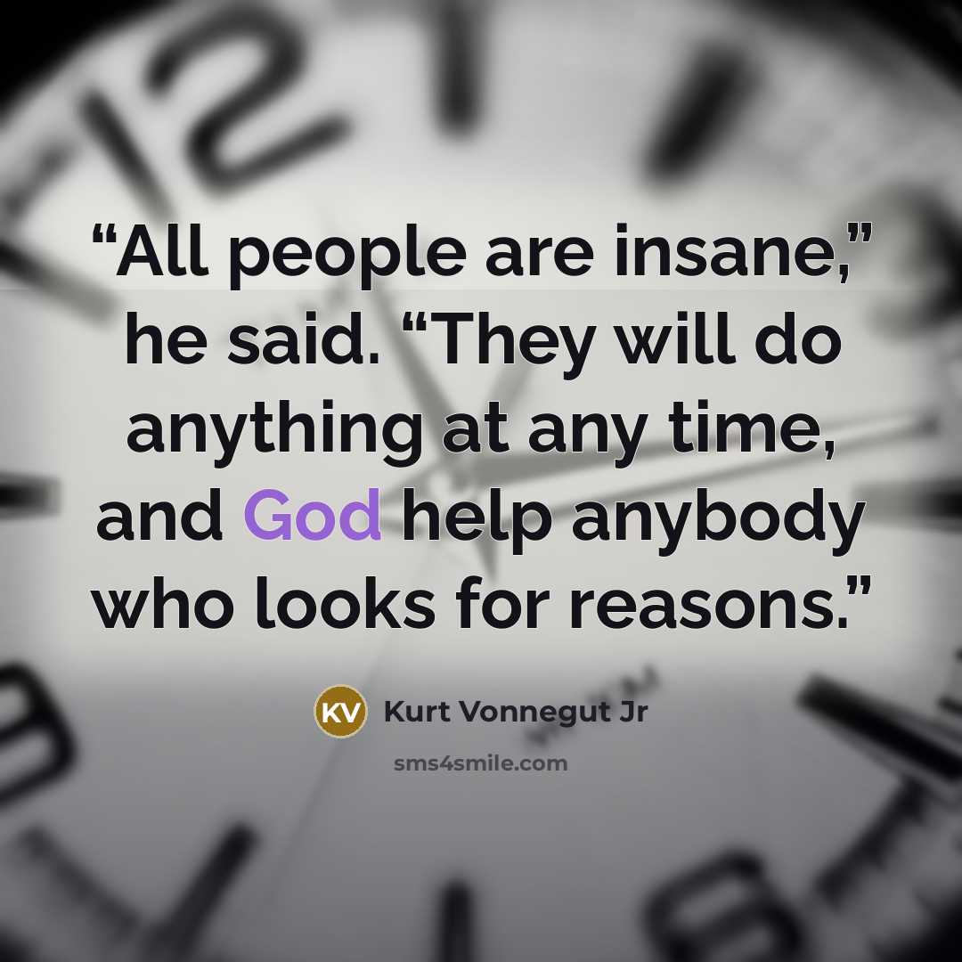 “All people are insane,” he said. “They will do anything at any time, and God help anybody who looks for reasons.” quote by Kurt Vonnegut Jr