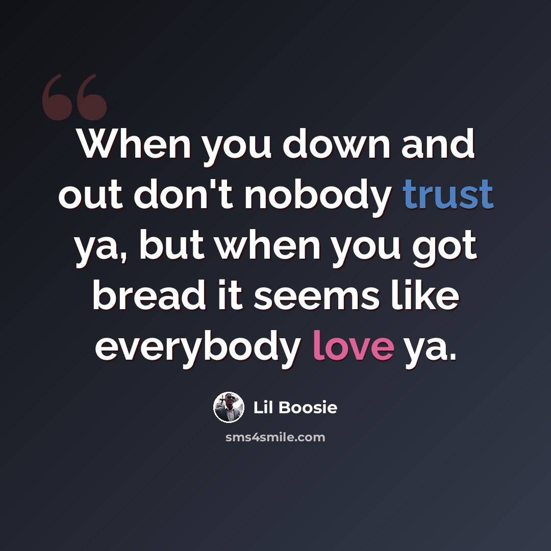 “When you down and out don't nobody trust ya, but when you got bread it seems like everybody love ya.” quote by Lil Boosie