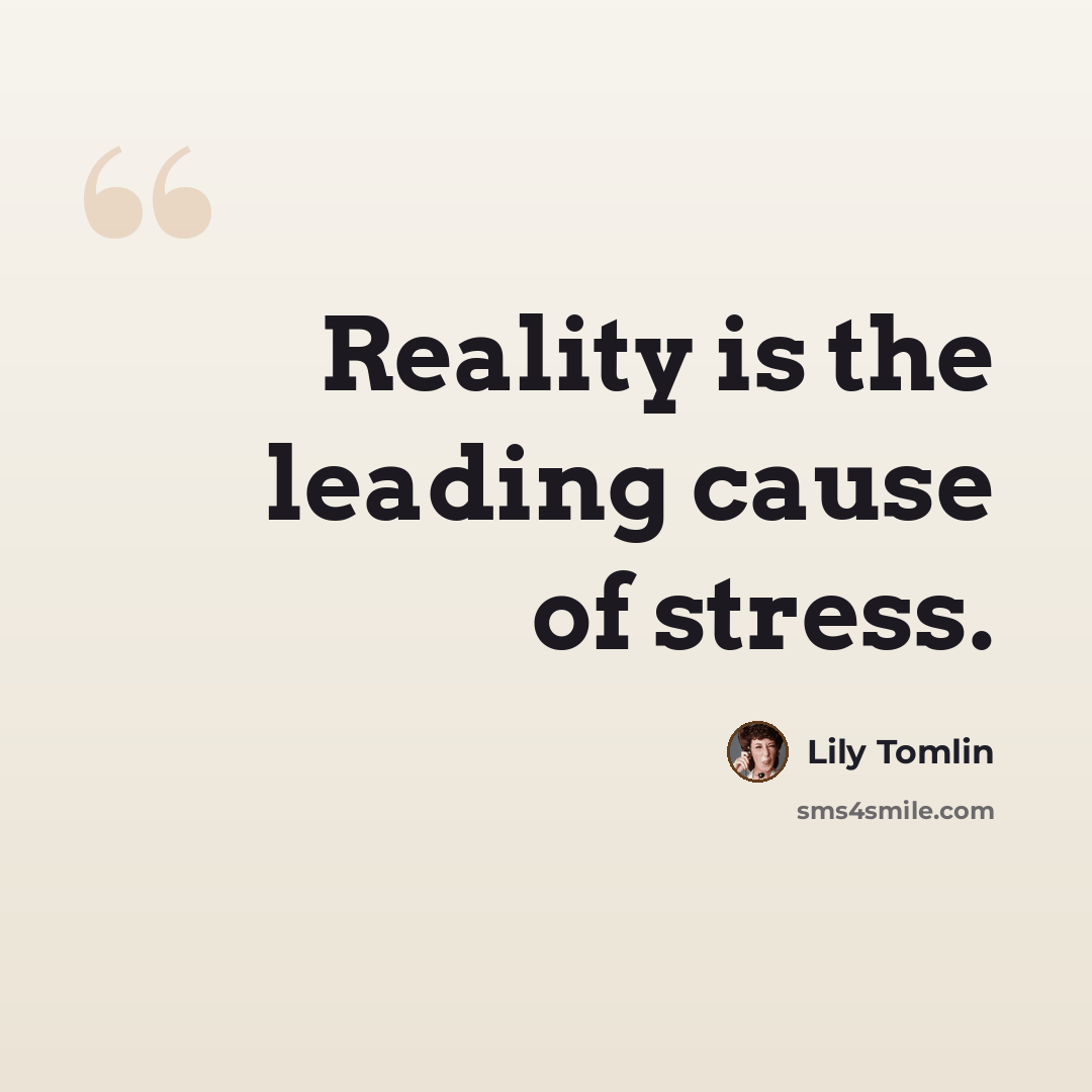 “Reality is the leading cause of stress.” quote by Lily Tomlin