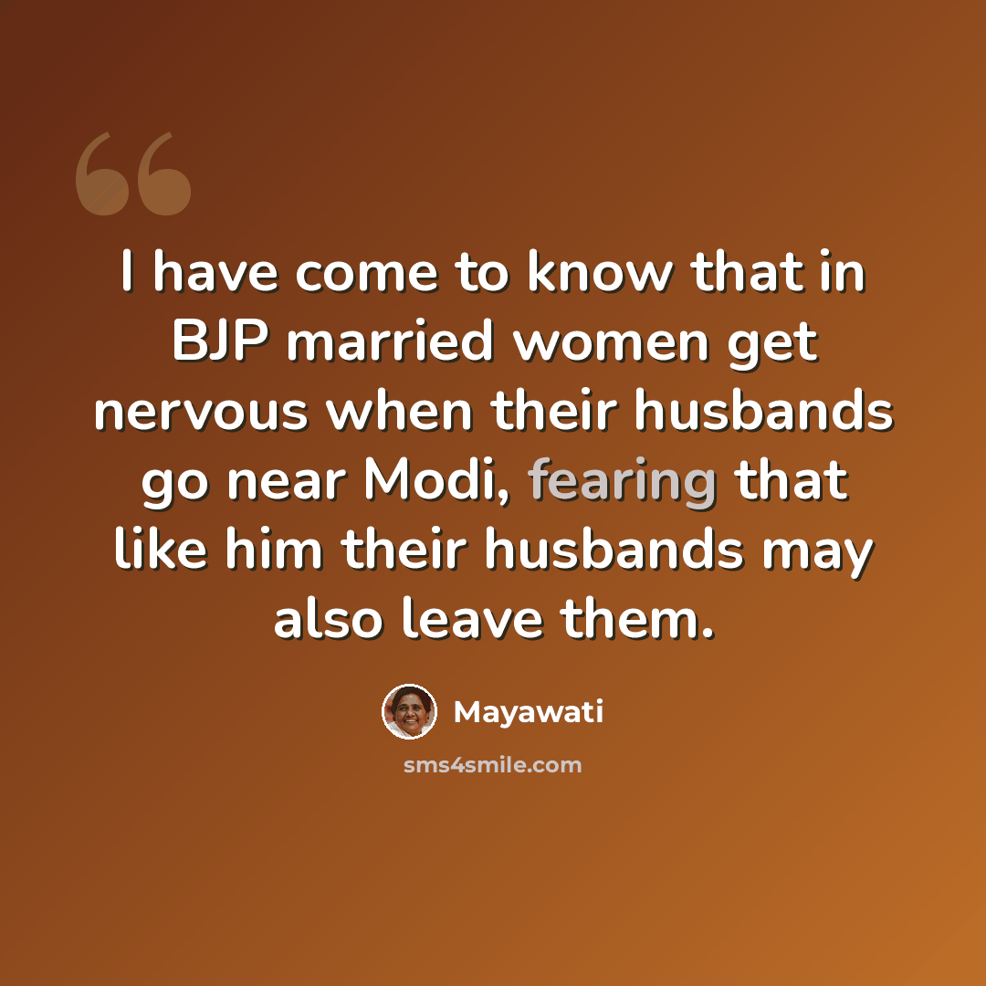 “I have come to know that in BJP married women get nervous when their husbands go near Modi, fearing that like him their husbands may also leave them.” quote by Mayawati
