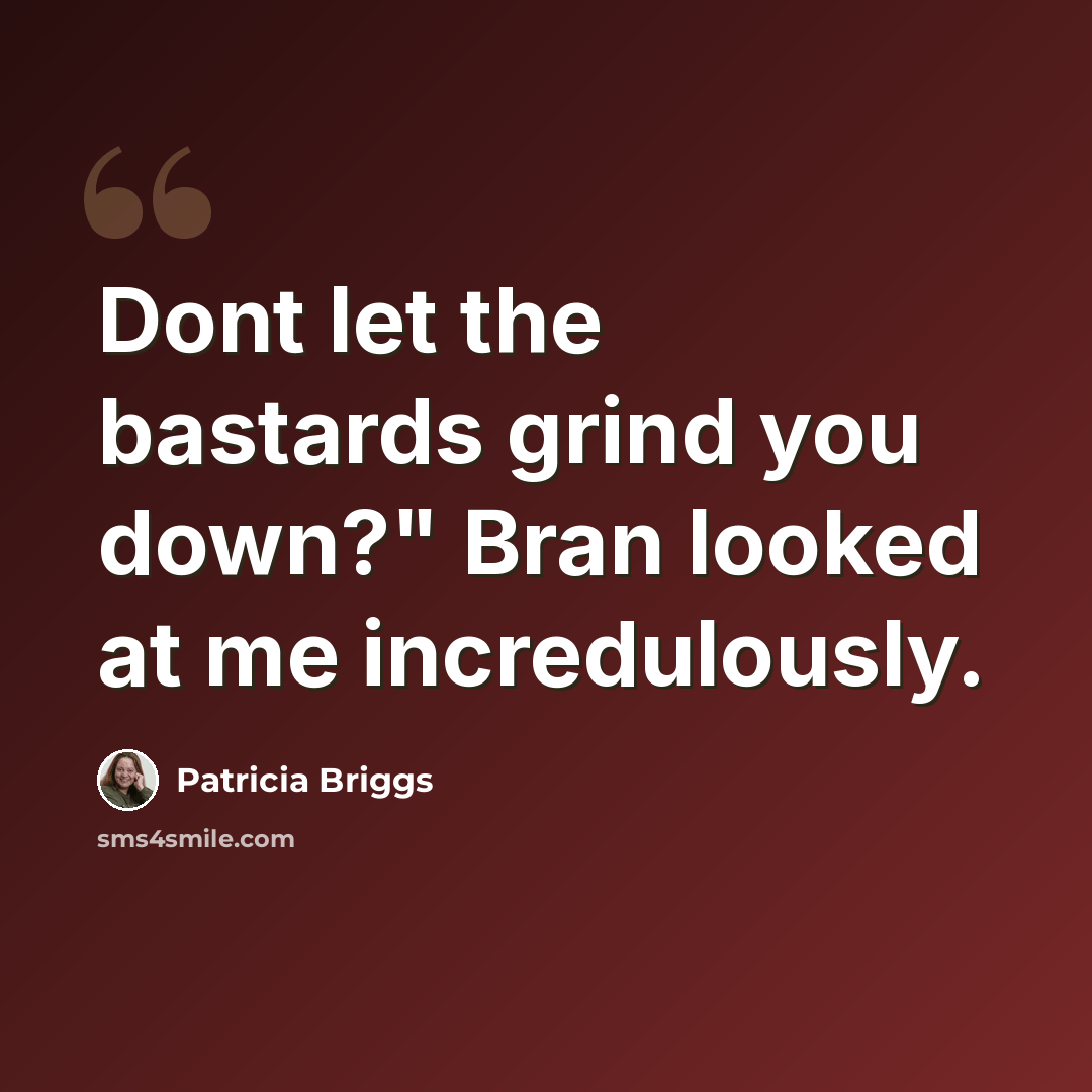 “Dont let the bastards grind you down?" Bran looked at me incredulously.” quote by Patricia Briggs