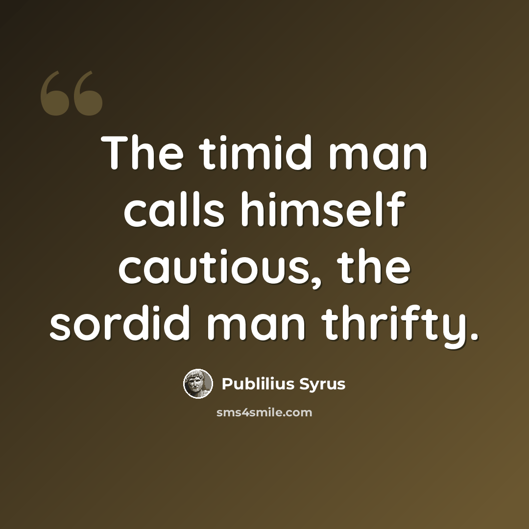 “The timid man calls himself cautious, the sordid man thrifty.” quote by Publilius Syrus