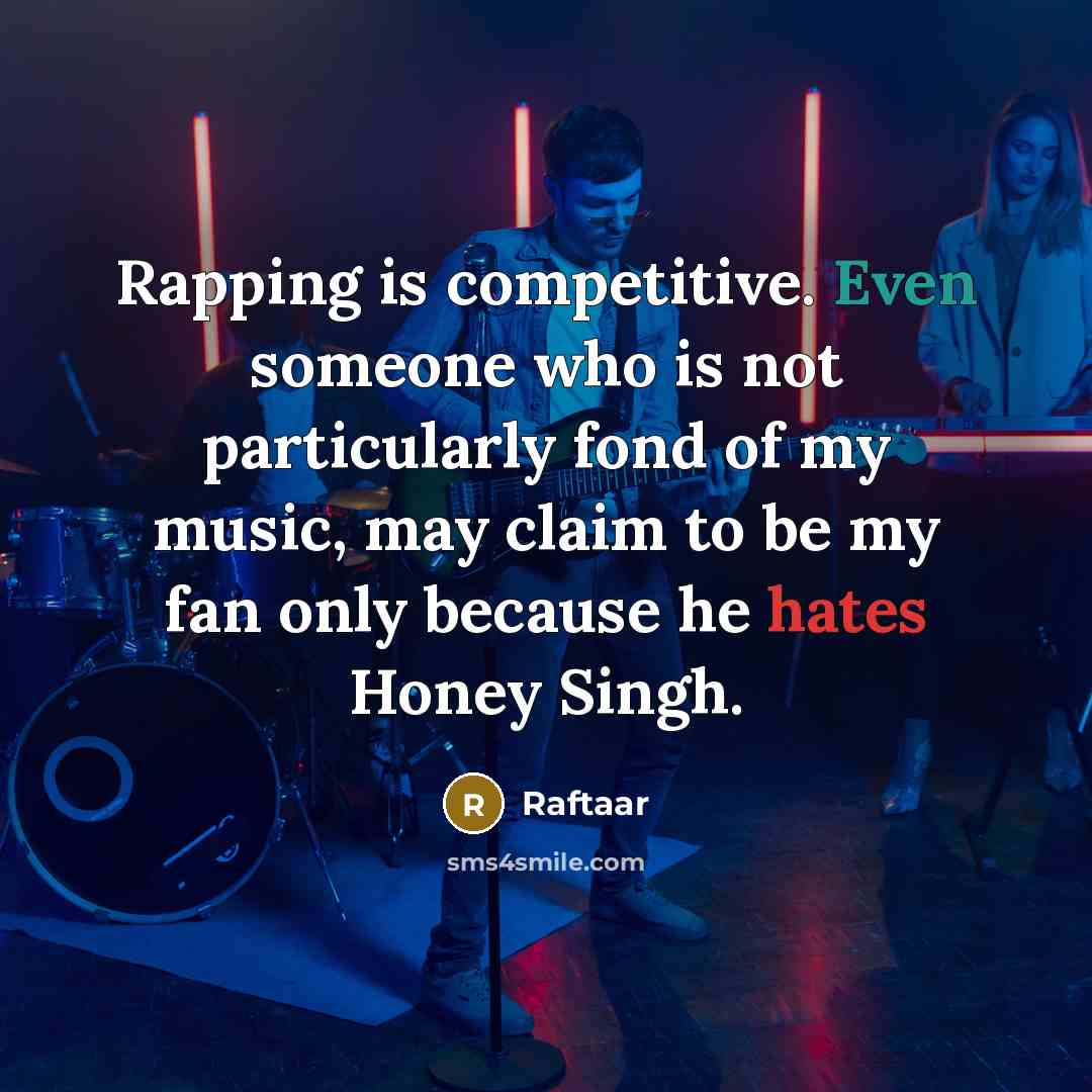 “Rapping is competitive. Even someone who is not particularly fond of my music, may claim to be my fan only because he hates Honey Singh.” quote by Raftaar