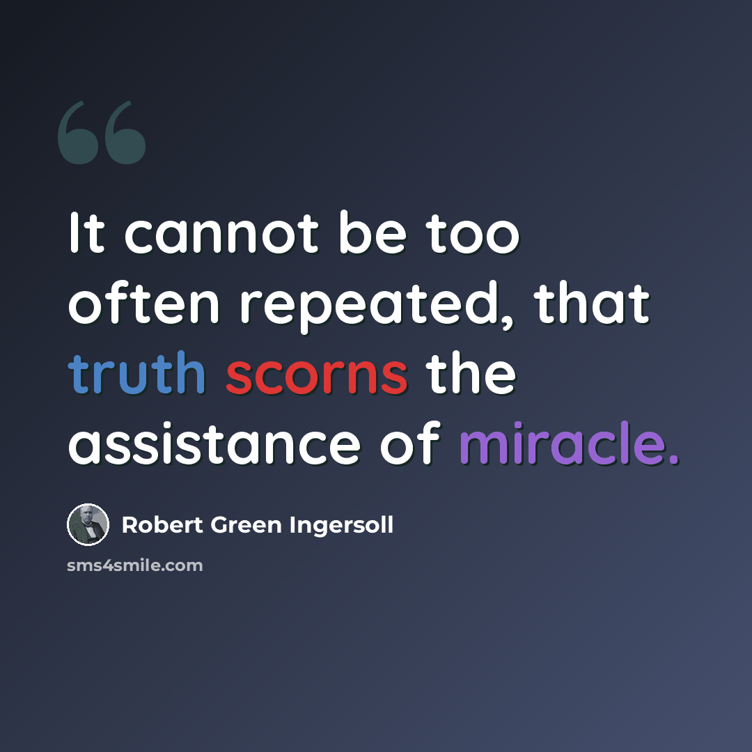 “It cannot be too often repeated, that truth scorns the assistance of miracle.” quote by Robert Green Ingersoll