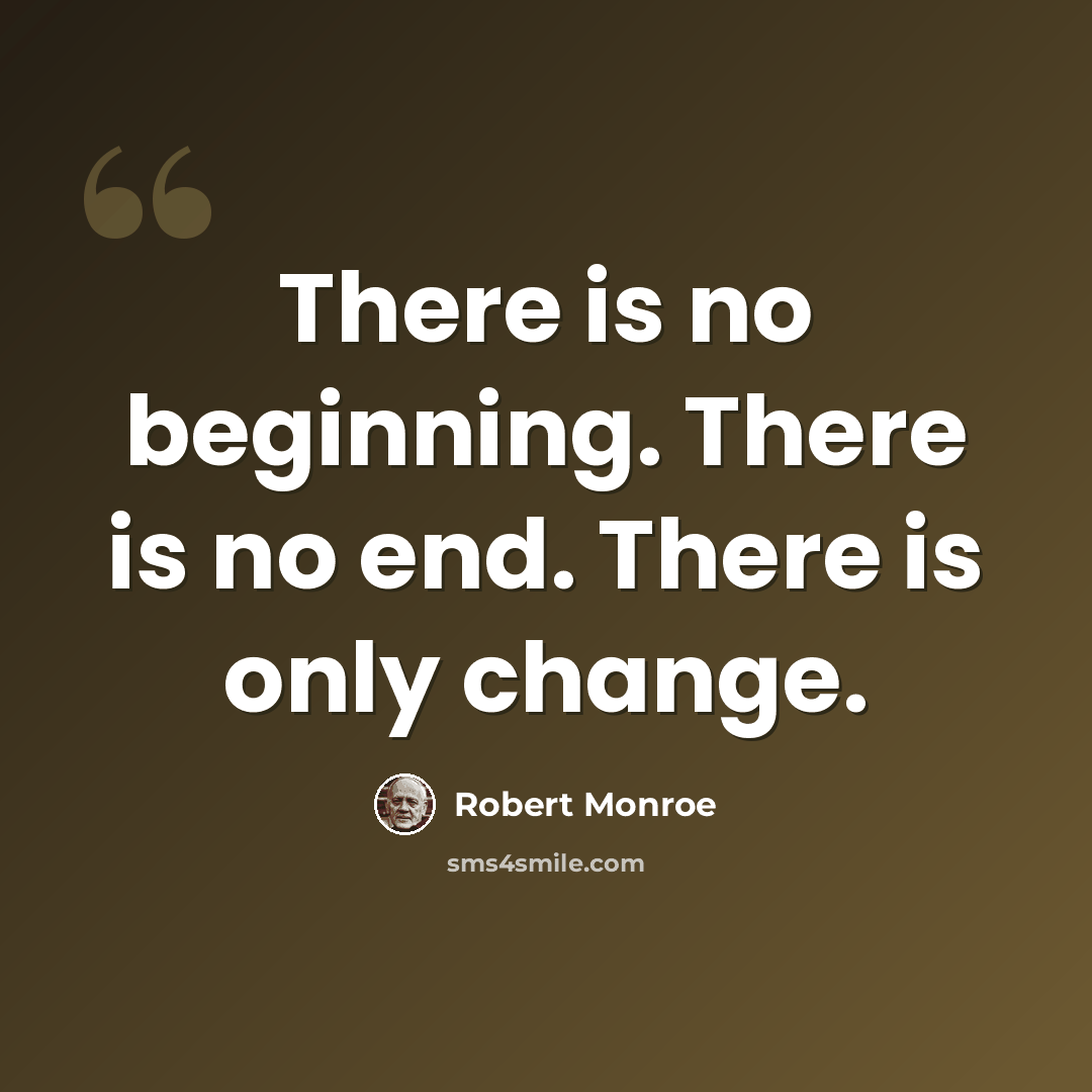 “There is no beginning. There is no end. There is only change.” quote by Robert Monroe