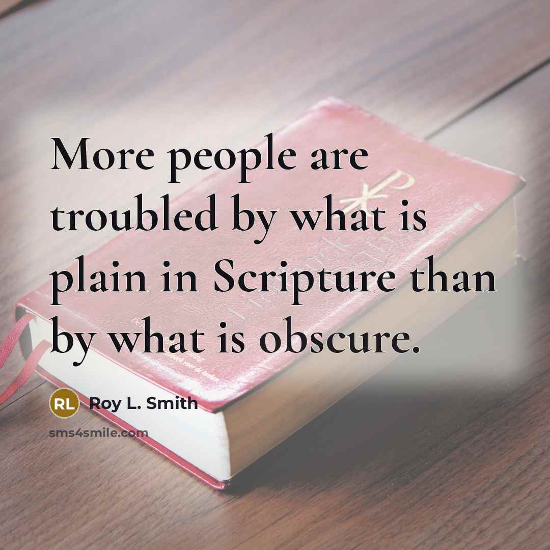 “More people are troubled by what is plain in Scripture than by what is obscure.” quote by Roy L. Smith
