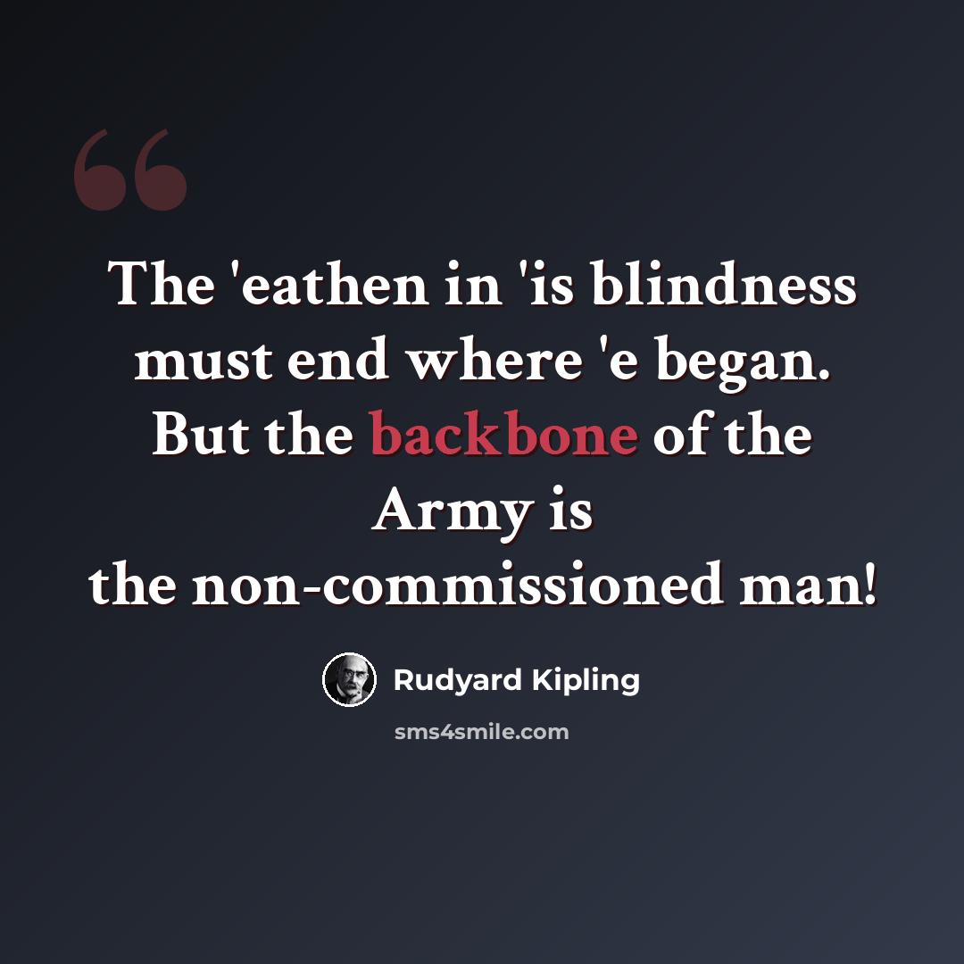 “The 'eathen in 'is blindness must end where 'e began. But the backbone of the Army is the non-commissioned man!” quote by Rudyard Kipling