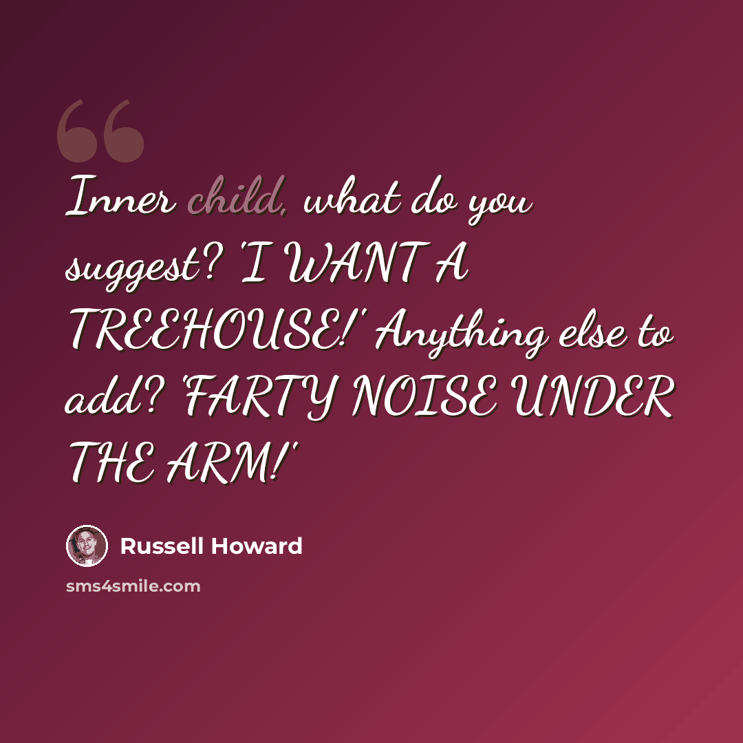 “Inner child, what do you suggest? 'I WANT A TREEHOUSE!' Anything else to add? 'FARTY NOISE UNDER THE ARM!'” quote by Russell Howard