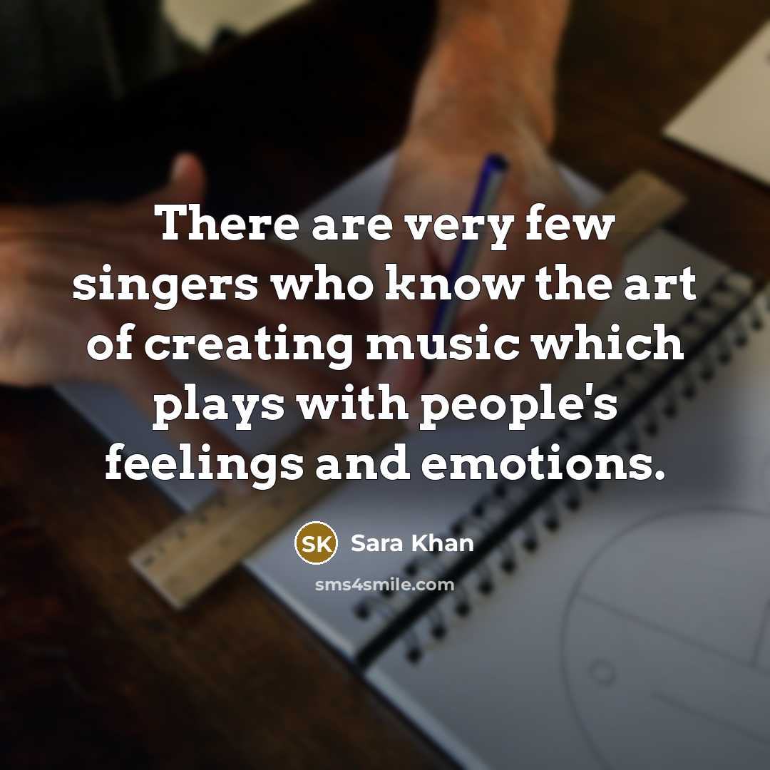 “There are very few singers who know the art of creating music which plays with people's feelings and emotions.” quote by Sara Khan