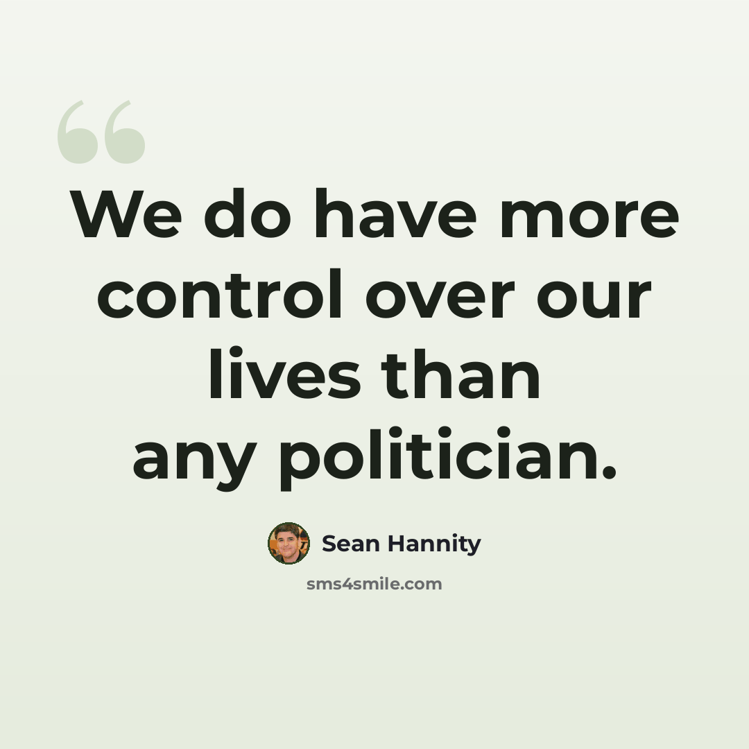 “We do have more control over our lives than any politician.” quote by Sean Hannity