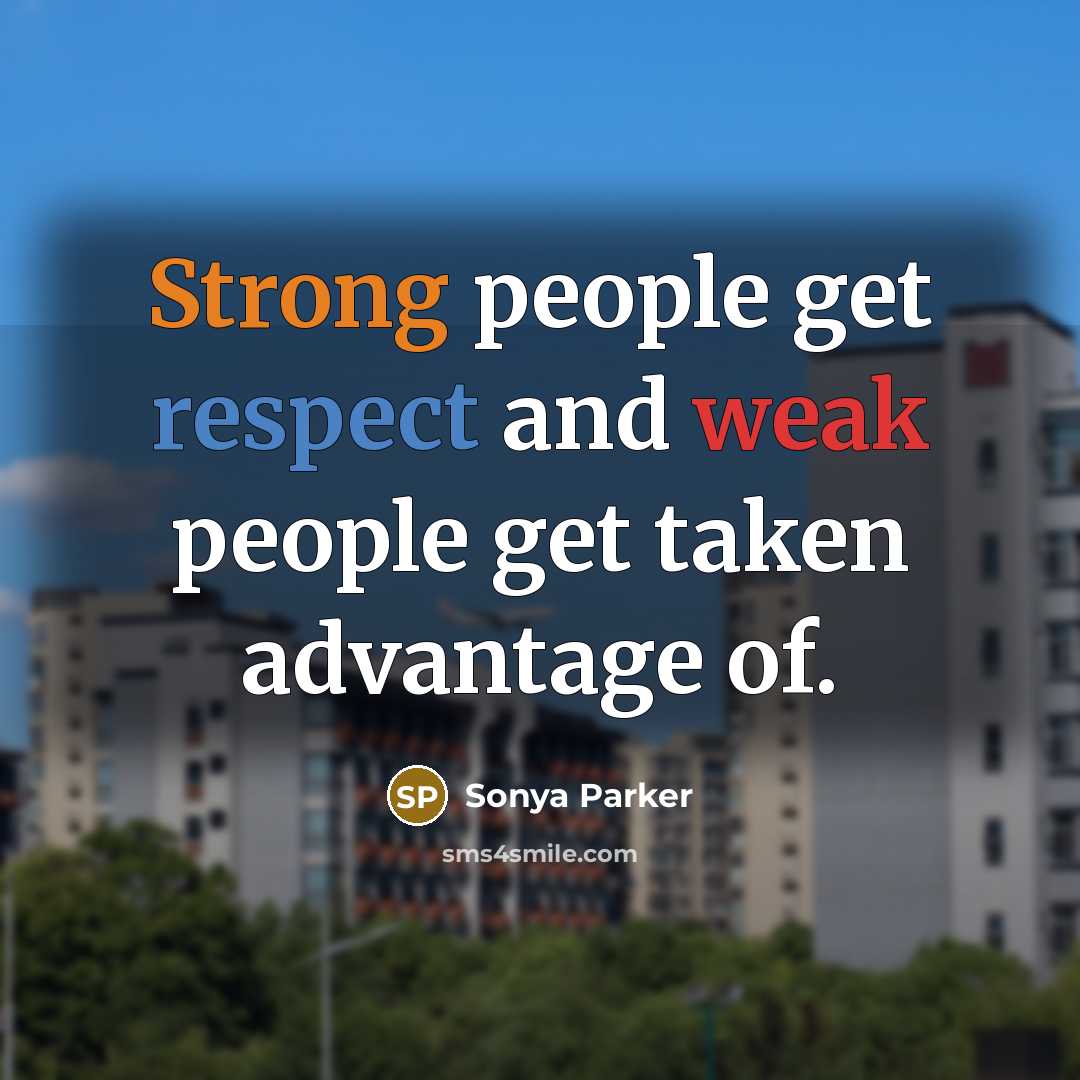 “Strong people get respect and weak people get taken advantage of.” quote by Sonya Parker