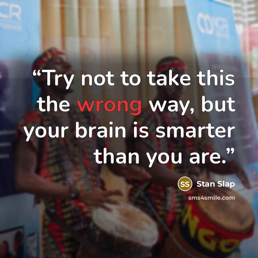 “Try not to take this the wrong way, but your brain is smarter than you are.” quote by Stan Slap