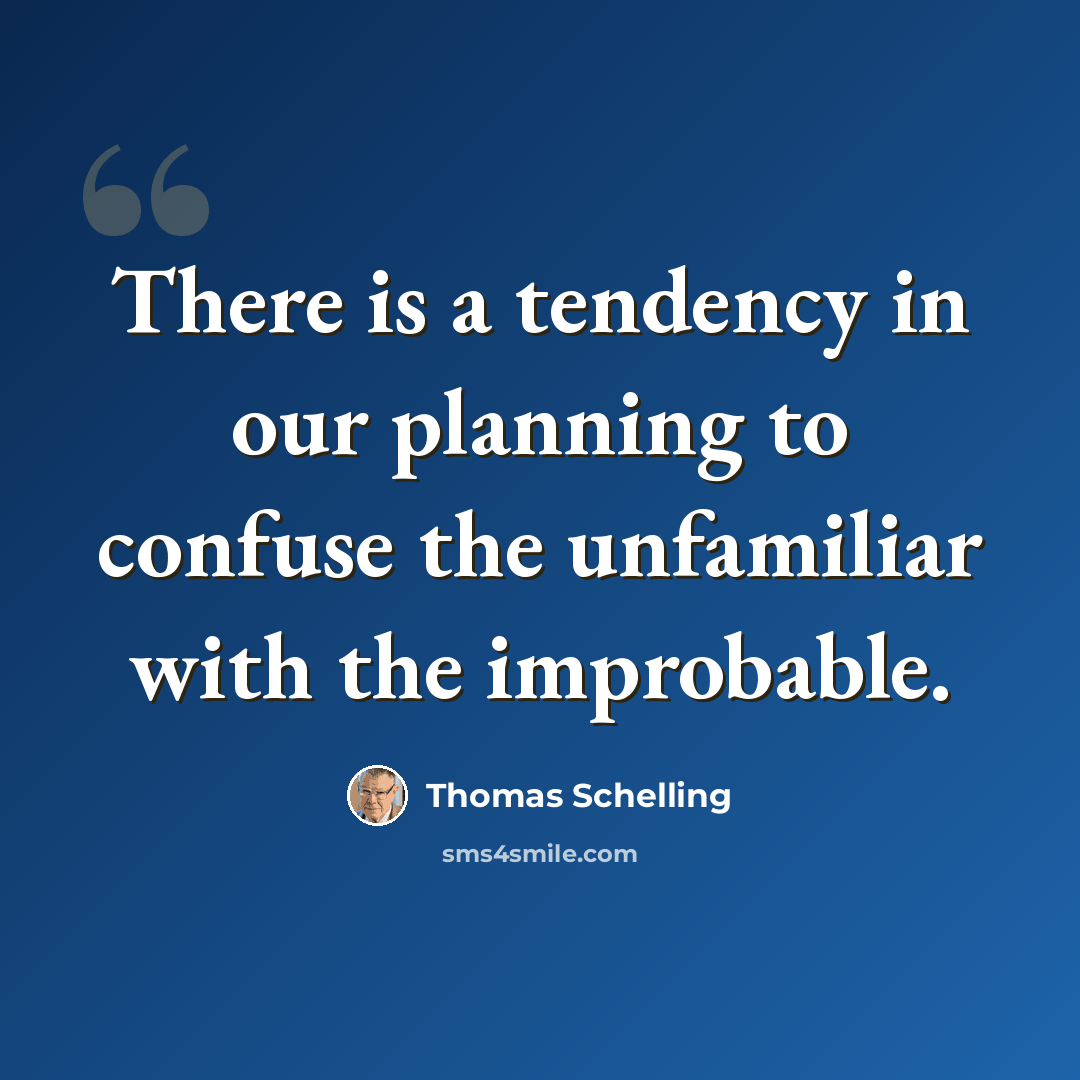 “There is a tendency in our planning to confuse the unfamiliar with the improbable.” quote by Thomas Schelling